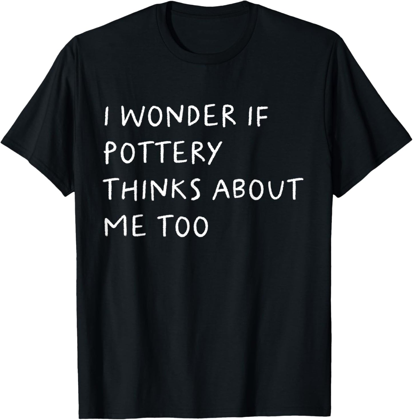 I Wonder If Pottery Thinks About Me Too Funny T-Shirt - T-Shirt | Black