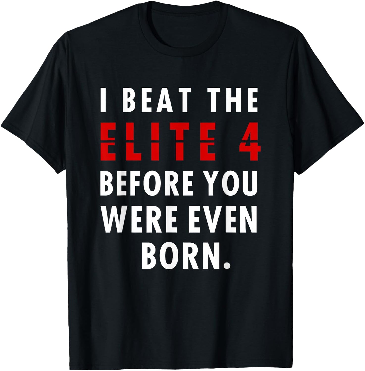 I Beat The Elite 4 Before Your Were Even Born T-Shirt - T-Shirt | Black