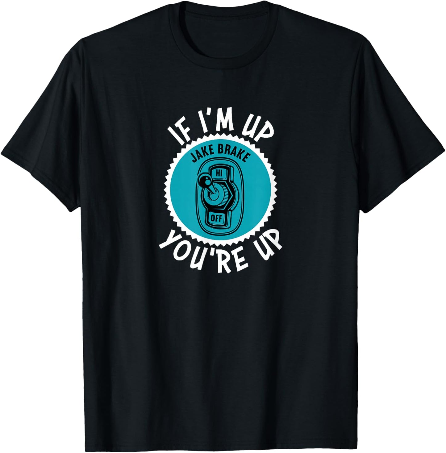 Jake Brake If I'm Up You're Up Diesel Semi Truck Driver T-Shirt - T-Shirt | Black