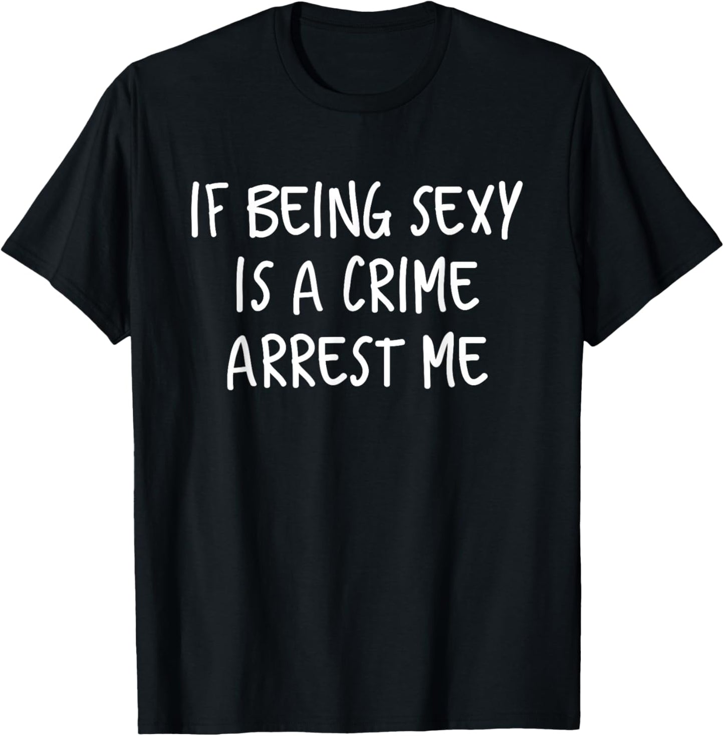 If Being Sexy Is a Crime Arrest Me T-Shirt - T-Shirt | Black