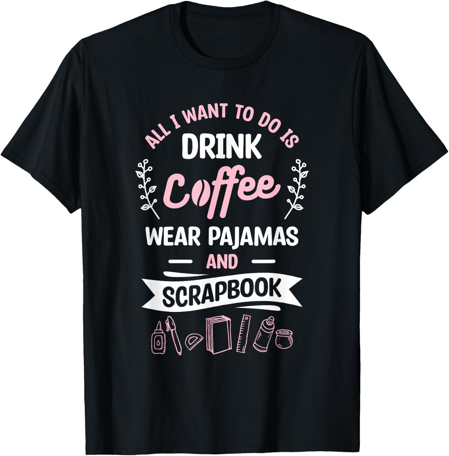 All I Want To Do Is Drink Coffee Wear Pajamas And Scrapbook T-Shirt - T-Shirt | Black