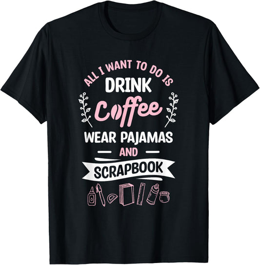 All I Want To Do Is Drink Coffee Wear Pajamas And Scrapbook T-Shirt - T-Shirt | Black