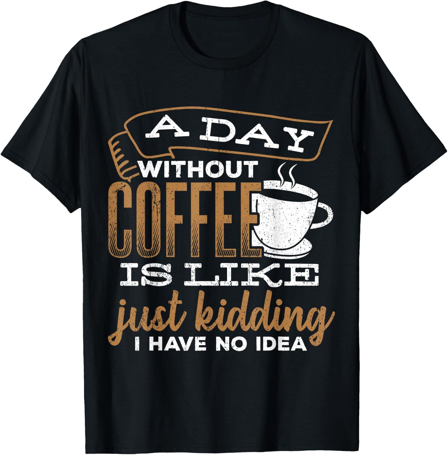 A day without coffee is like just kidding I have no idea T-Shirt - T-Shirt | Black