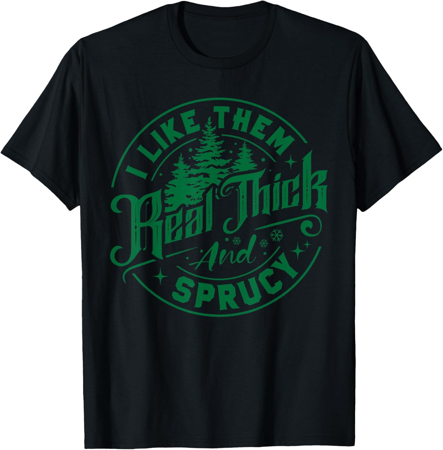 I Like Them Real Thick And Sprucy Christmas Tree Xmas Funny T-Shirt - T-Shirt | Black