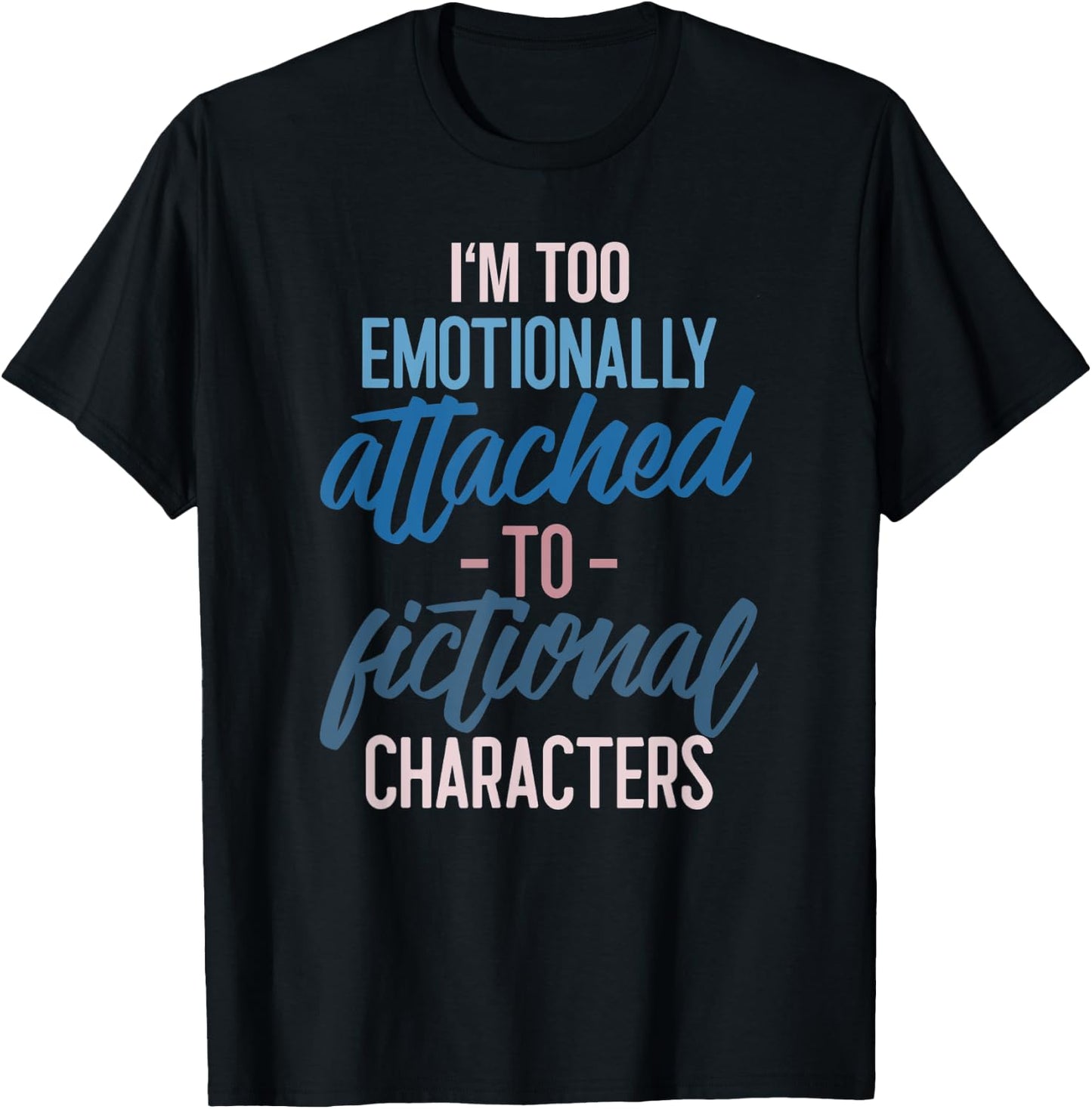 I'm too Emotionally Attached to Fictional Characters T-Shirt - T-Shirt | Black