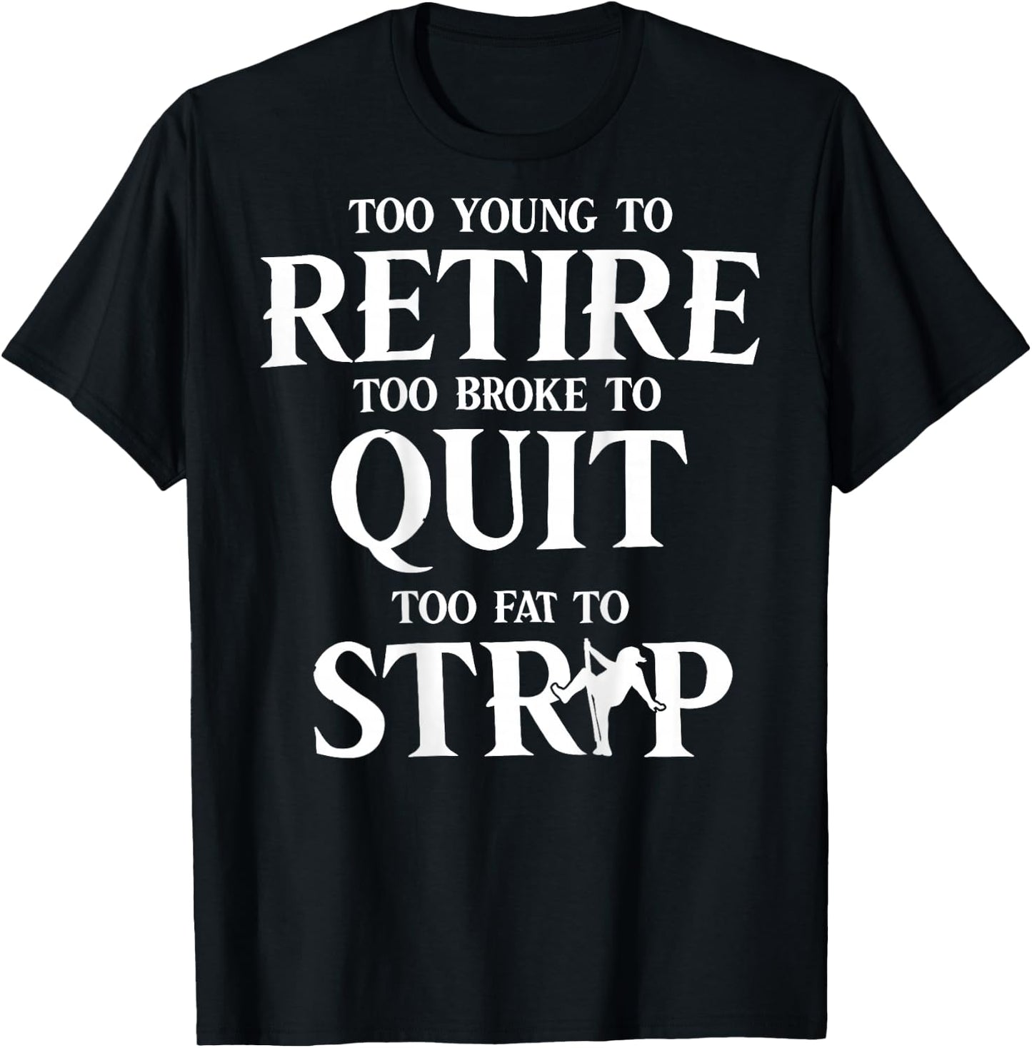 Too Young to Retire Too Broke to Quit Too Fat to Strip Humor T-Shirt - T-Shirt | Black