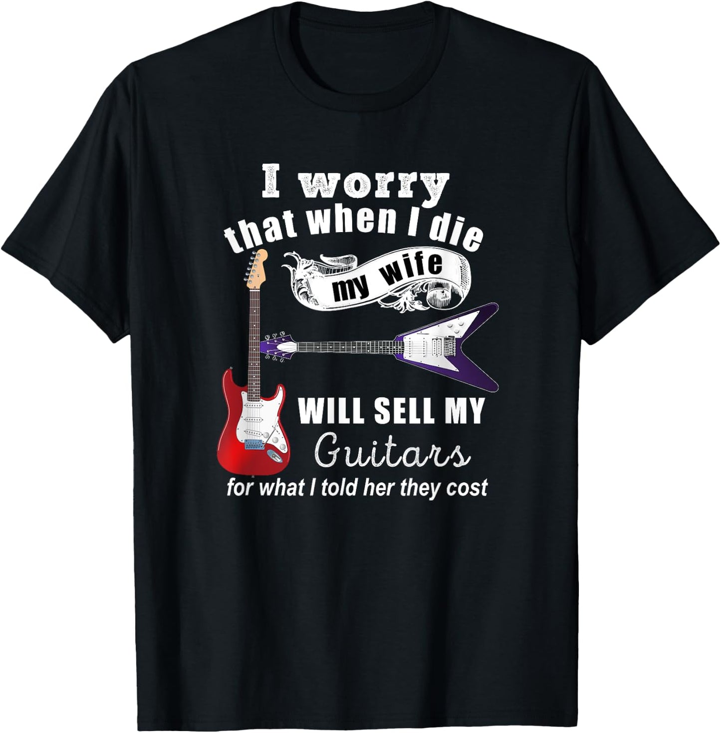 I Worry That When I Die My Wife Will Sell My Guitars... T-Shirt - T-Shirt | Black