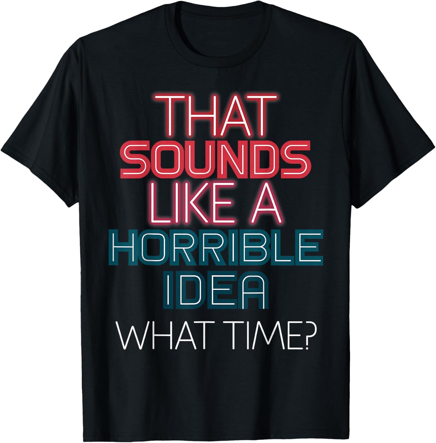 That Sounds Like A Horrible Idea What Time? T-Shirt - T-Shirt | Black
