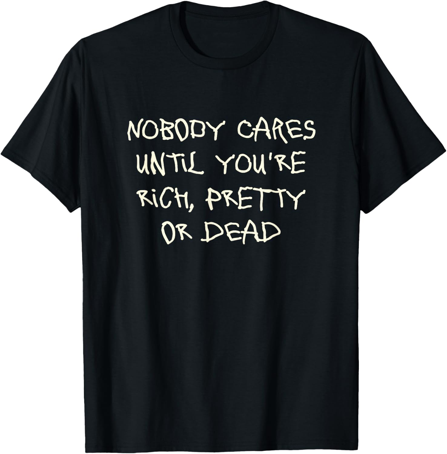 Nobody cares until you're rich, pretty or dead T-Shirt - T-Shirt | Black