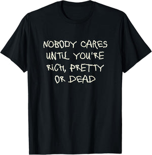 Nobody cares until you're rich, pretty or dead T-Shirt - T-Shirt | Black