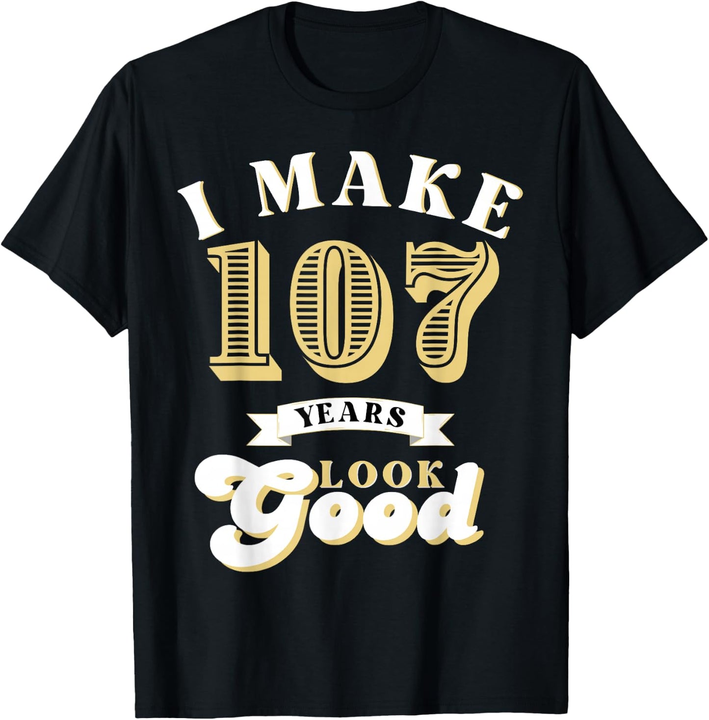 I Make 107 Look Good 107 years old birthday Gifts T-Shirt - T-Shirt | Black