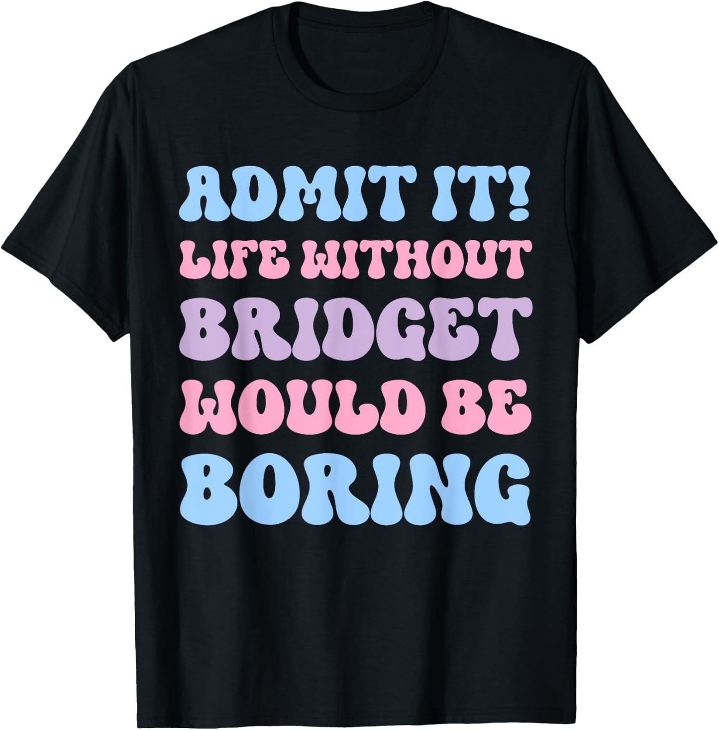 Admit It Life Without Bridget Would Be Boring Funny Birthday T-Shirt - T-Shirt | Black