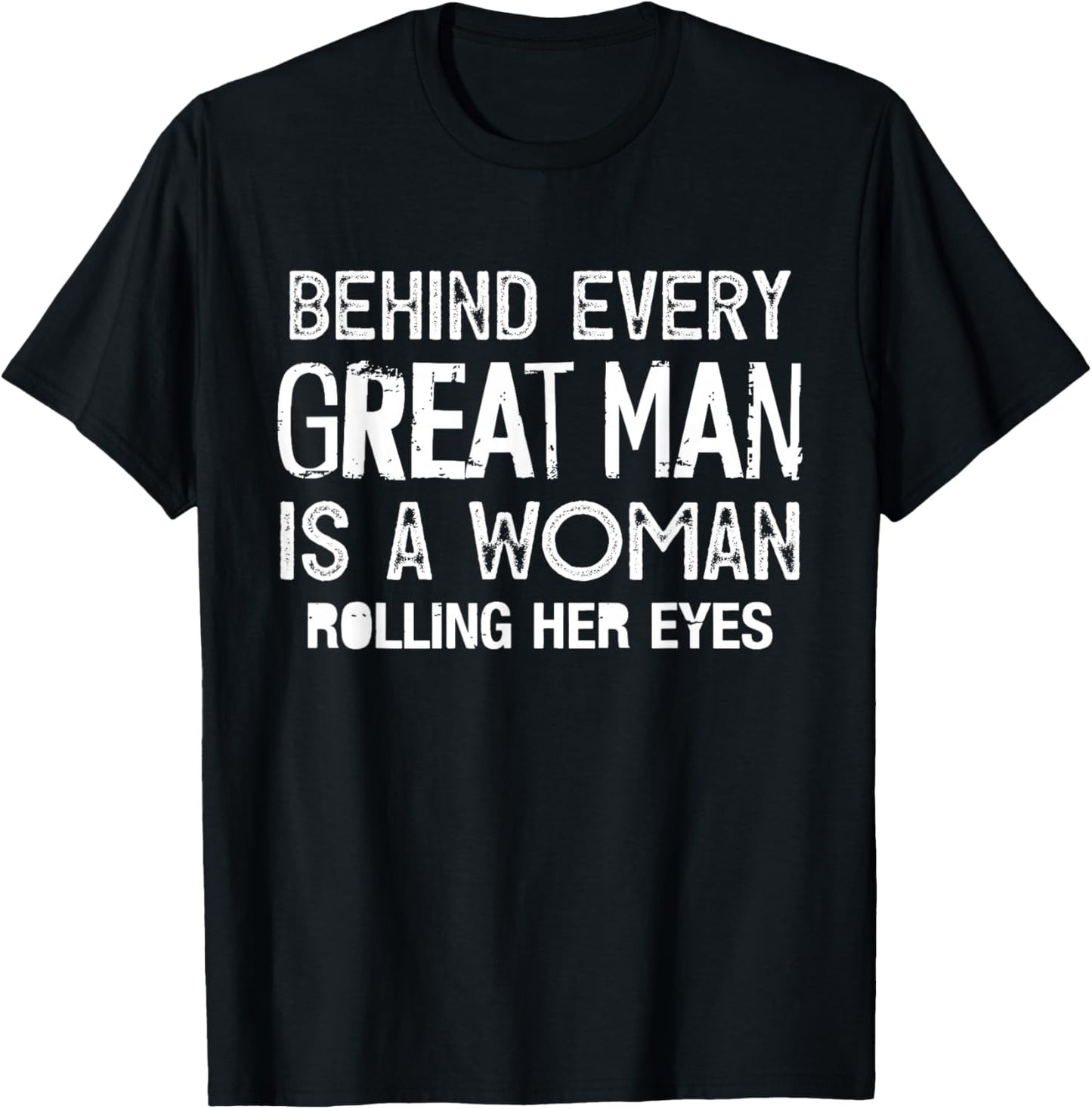 Behind Every Great Man is A Woman Rolling Her Eyes Funny T-Shirt - T-Shirt | Black