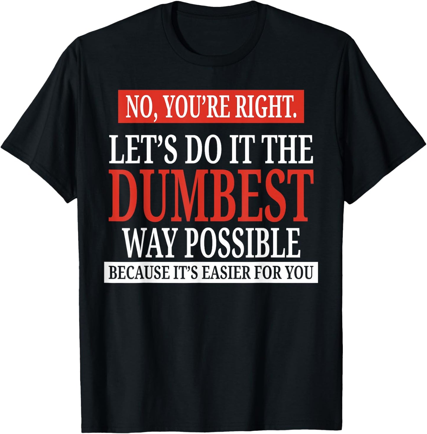 No You're Right Let's Do It The Dumbest Way Possible T-Shirt - T-Shirt | Black