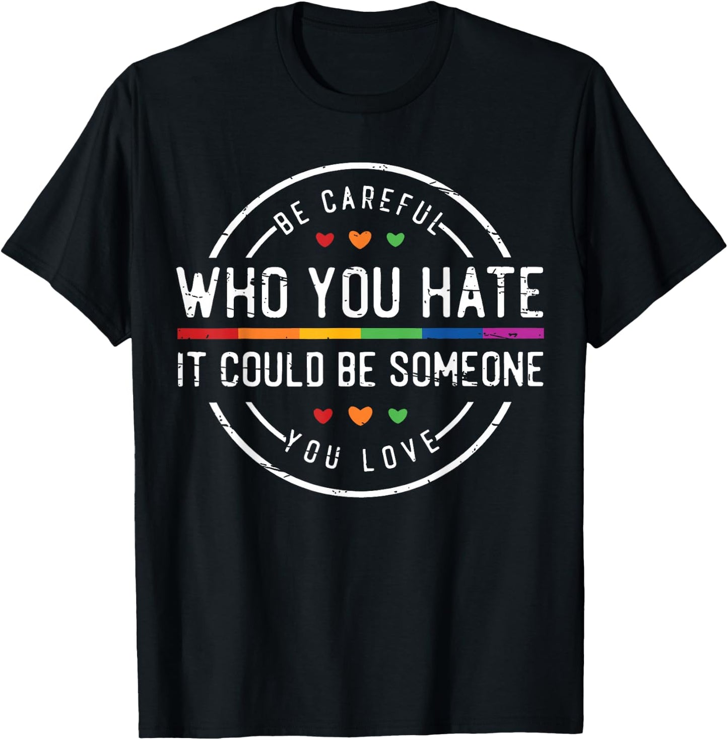 Be Careful Who You Hate It Could Be Someone You Love T-Shirt - T-Shirt | Black