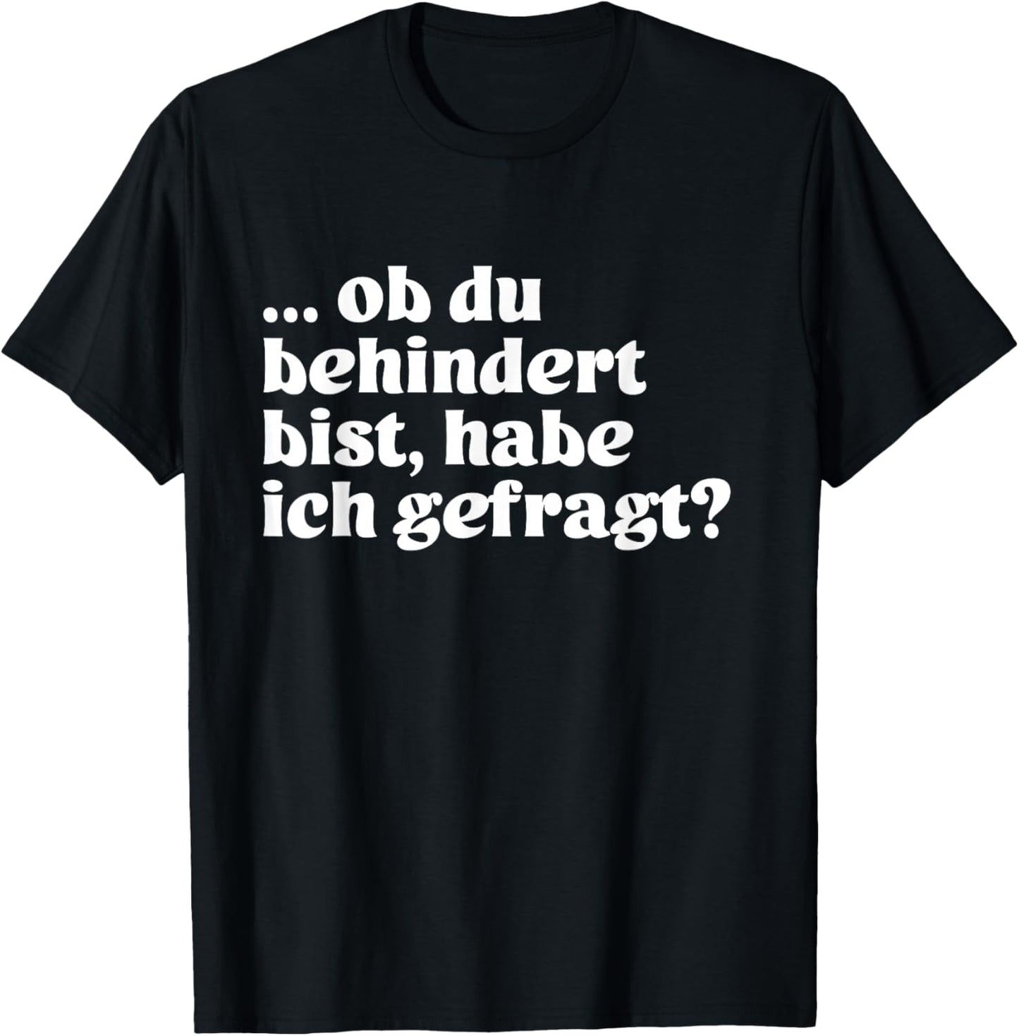 with German Text "Ob du behindert bist, habe ich gefrag?", black T-Shirt - T-Shirt | Black