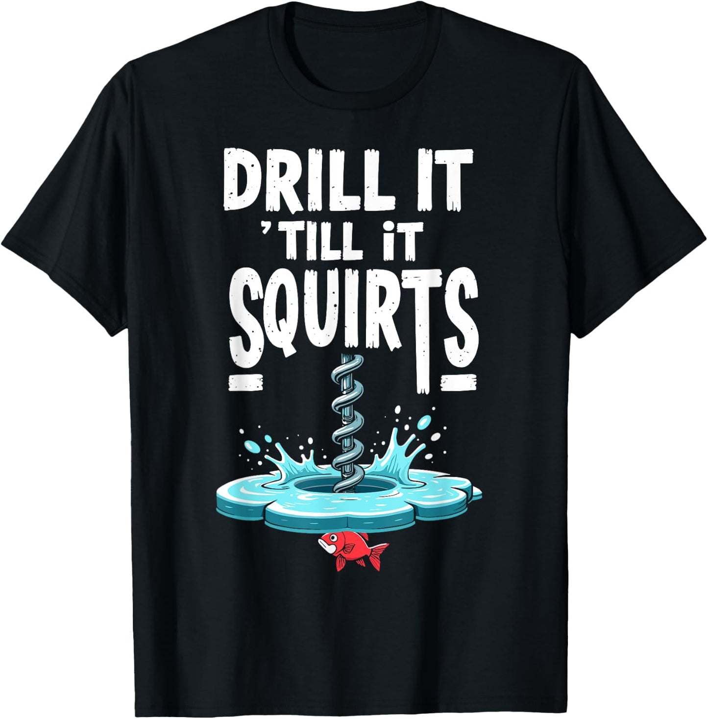 Drill it Till it Squirts Funny Ice Fishing Fisherman Angler T-Shirt - T-Shirt | Black