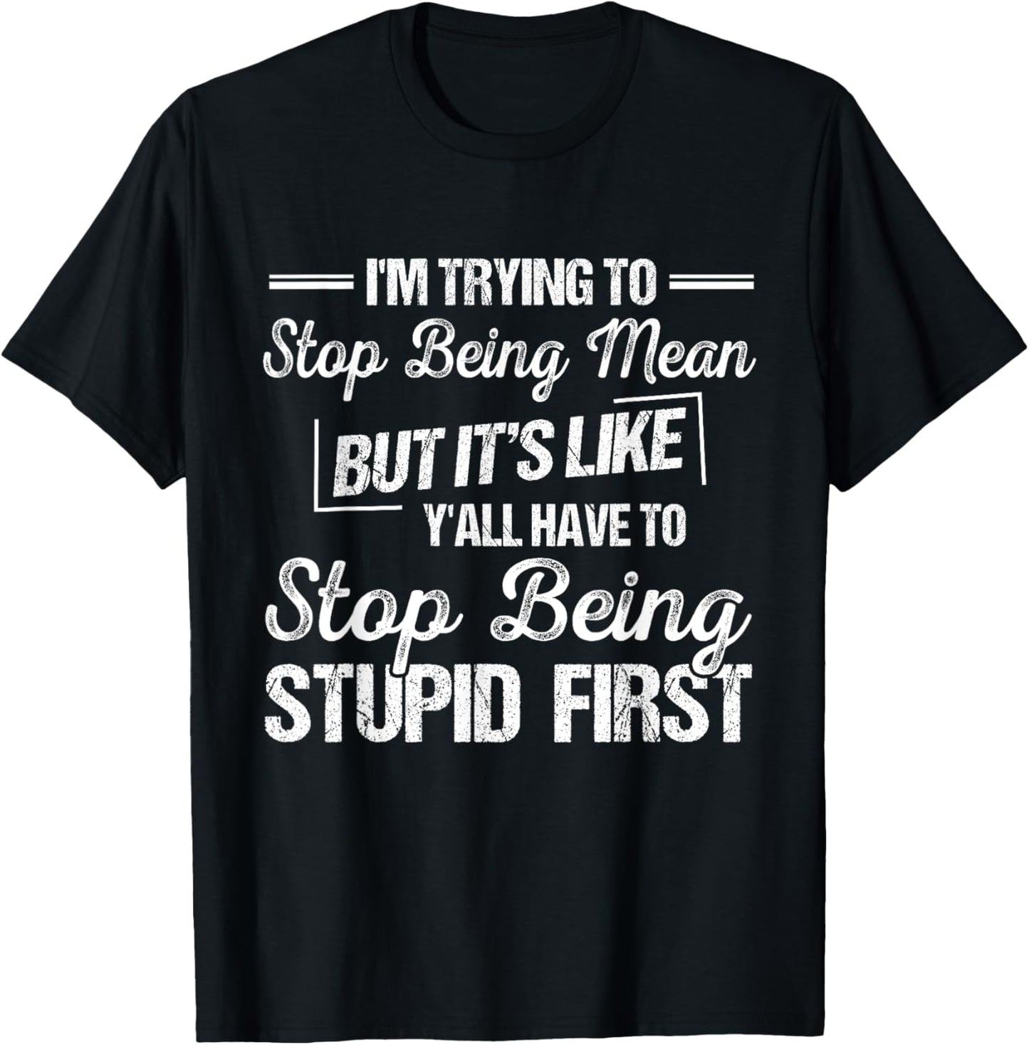 I’m Trying To Stop Being Mean But Stop Being Stupid First T-Shirt - T-Shirt | Black