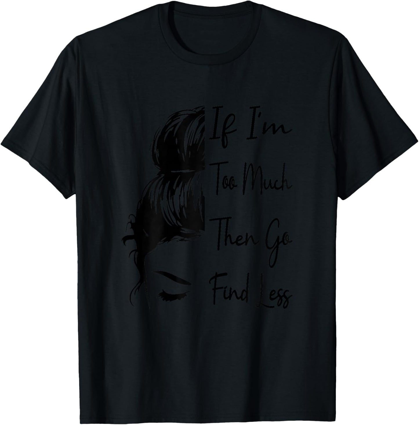 Wenn ich zu viel bin, dann geh und finde weniger messy, Funny und mächtig , White T-Shirt - T-Shirt | Black