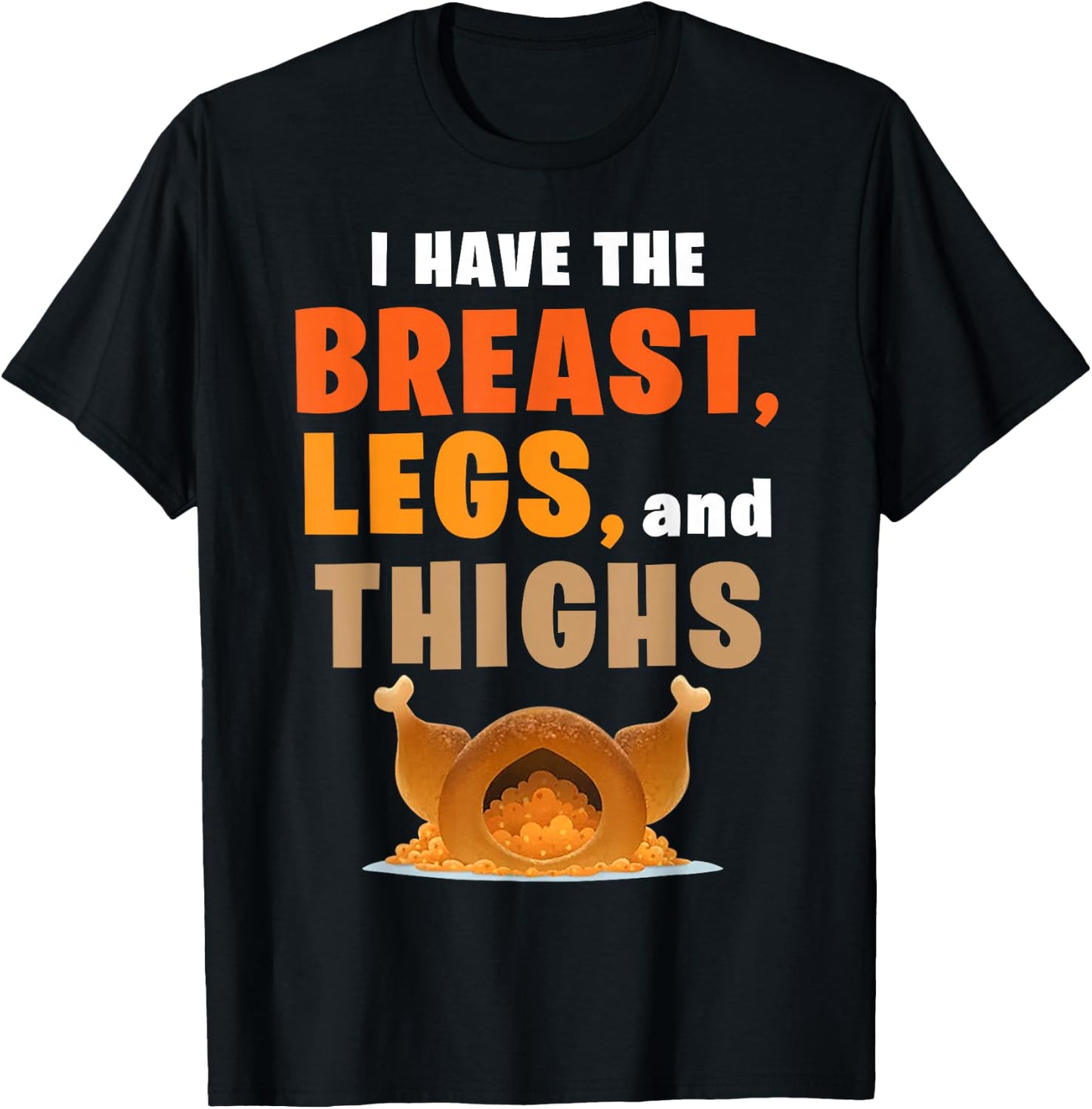 I Have The Breast Legs And Thighs Turkey Funny Thanksgiving T-Shirt - T-Shirt | Black