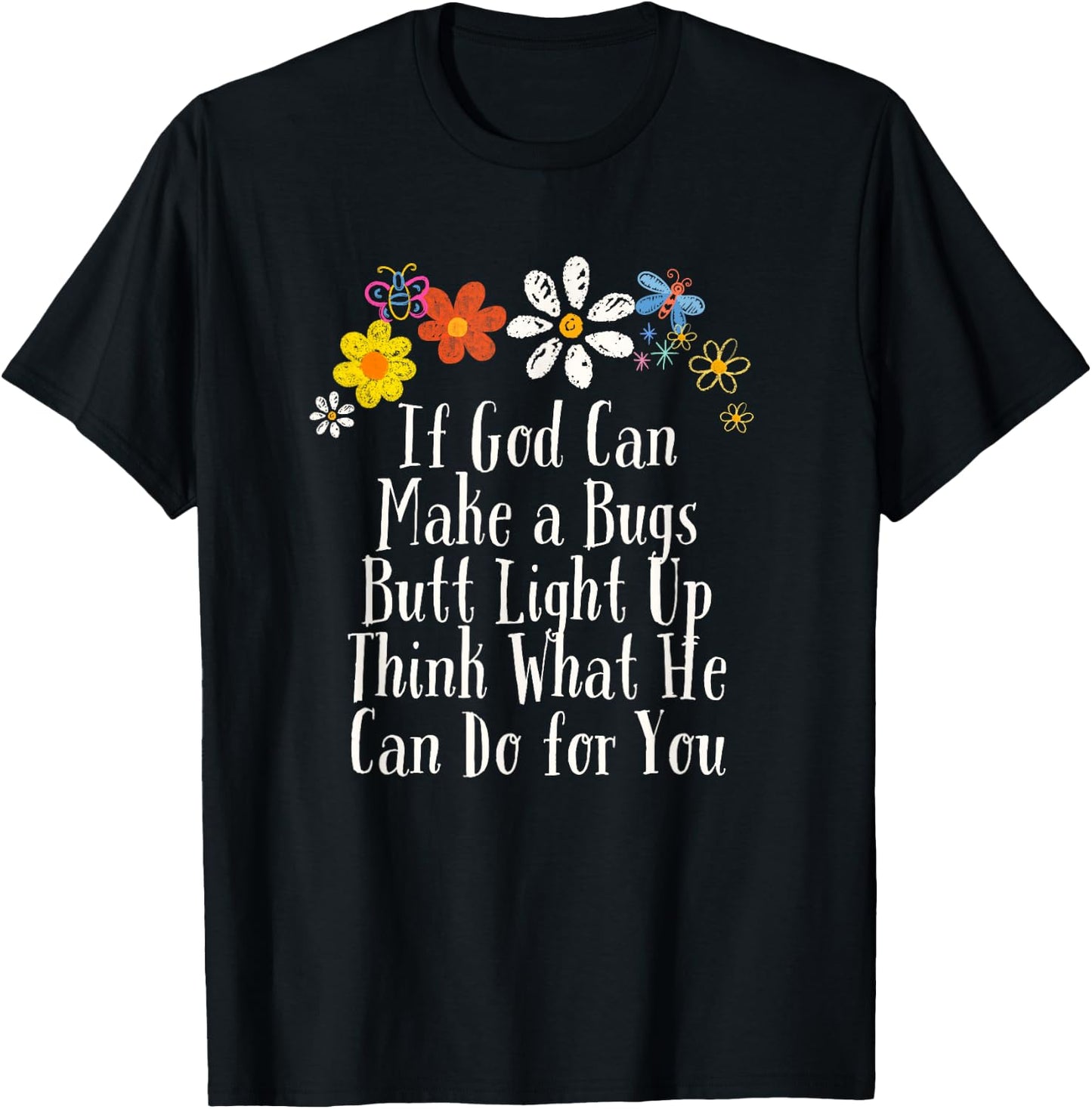 Flowers Drawing If God Can Make a Bugs Butt Light Up Think T-Shirt - T-Shirt | Black