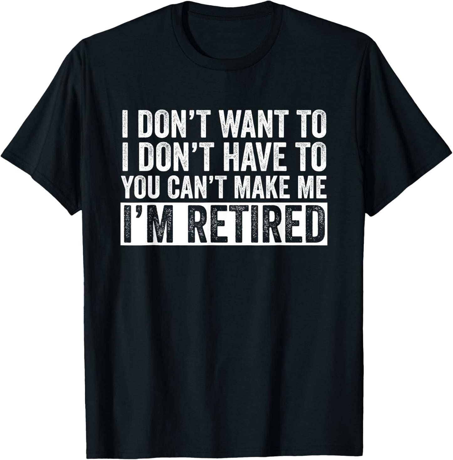 I Don't Want To Have You Can't Make Me I'm Retired T-Shirt - T-Shirt | Black