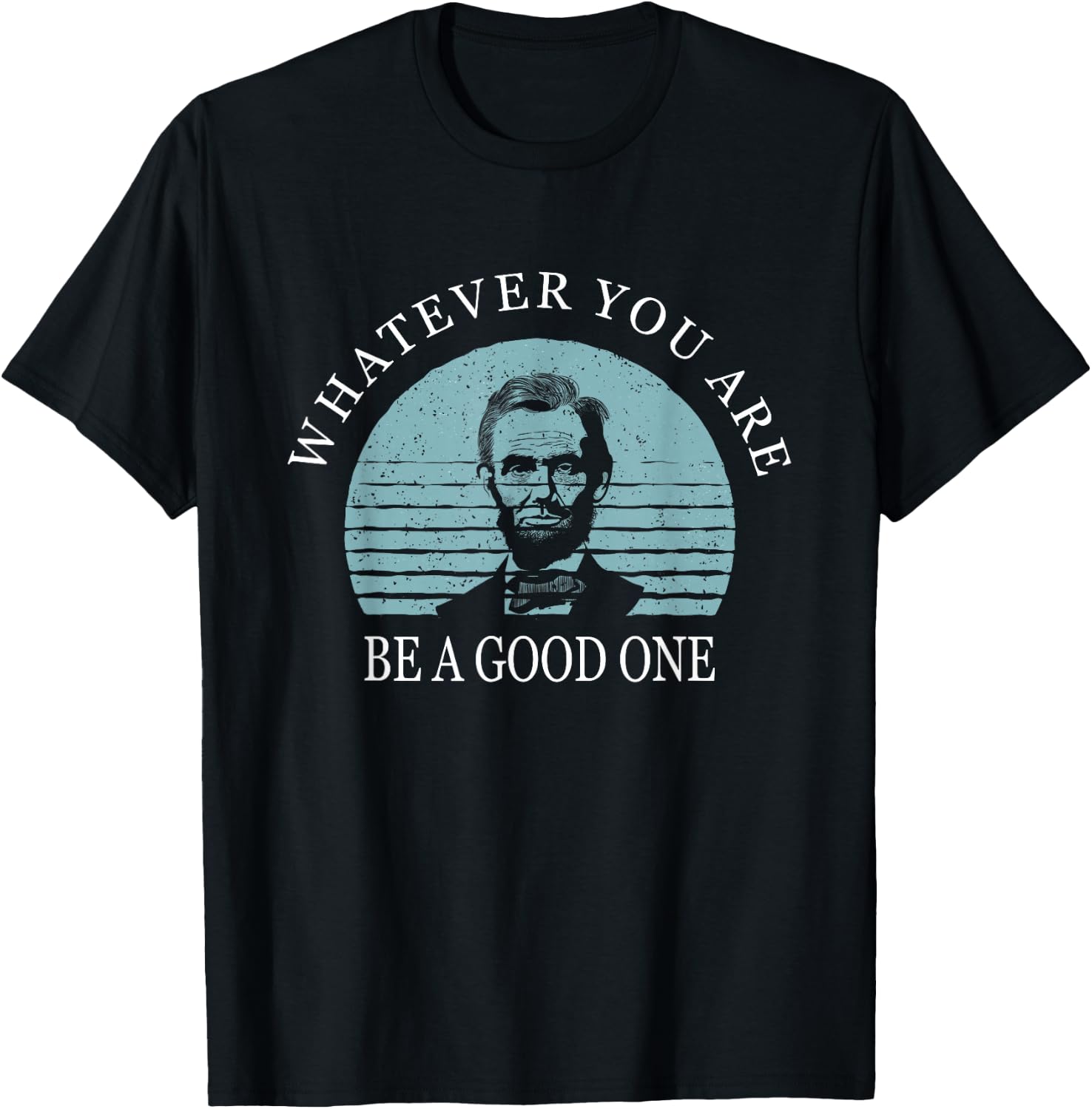Whatever you are a good one, Abraham Lincoln T-Shirt - T-Shirt | Black