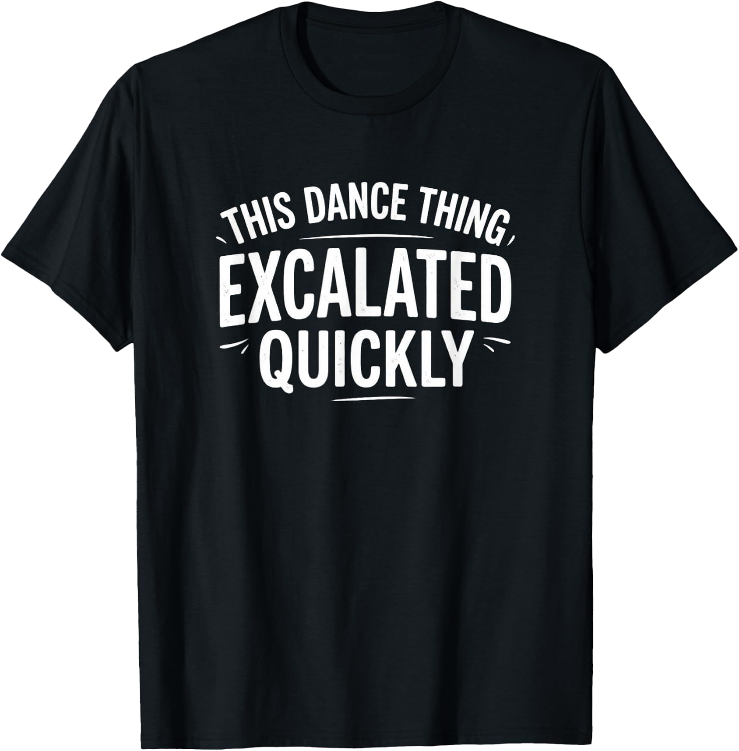 Dance Escalated Quickly Dancer Quote Graphic Casual Design T-Shirt - T-Shirt | Black
