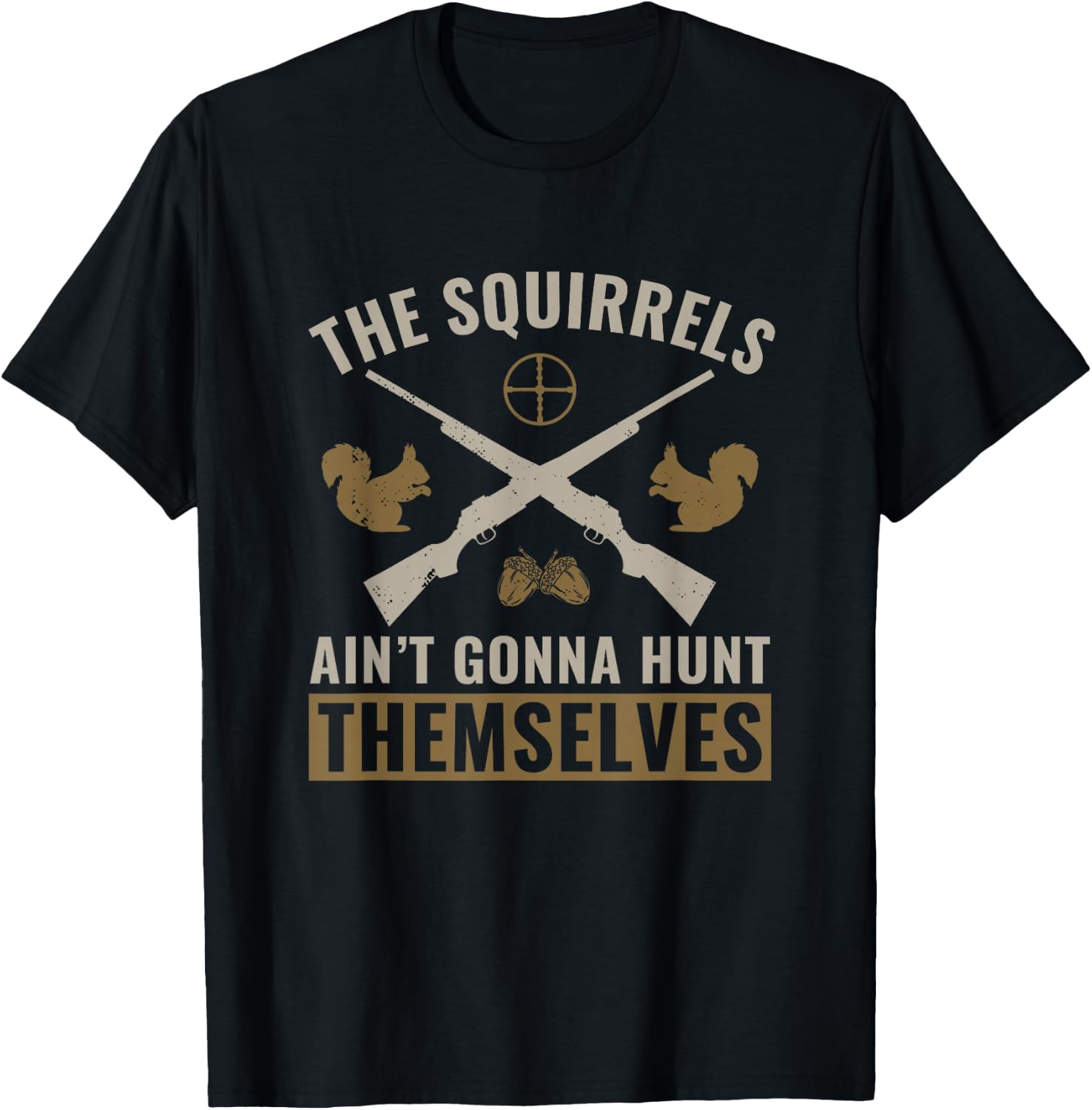The Squirrels Ain't Gonna Hunt Themselves Squirrel Hunter T-Shirt - T-Shirt | Black