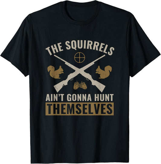 The Squirrels Ain't Gonna Hunt Themselves Squirrel Hunter T-Shirt - T-Shirt | Black