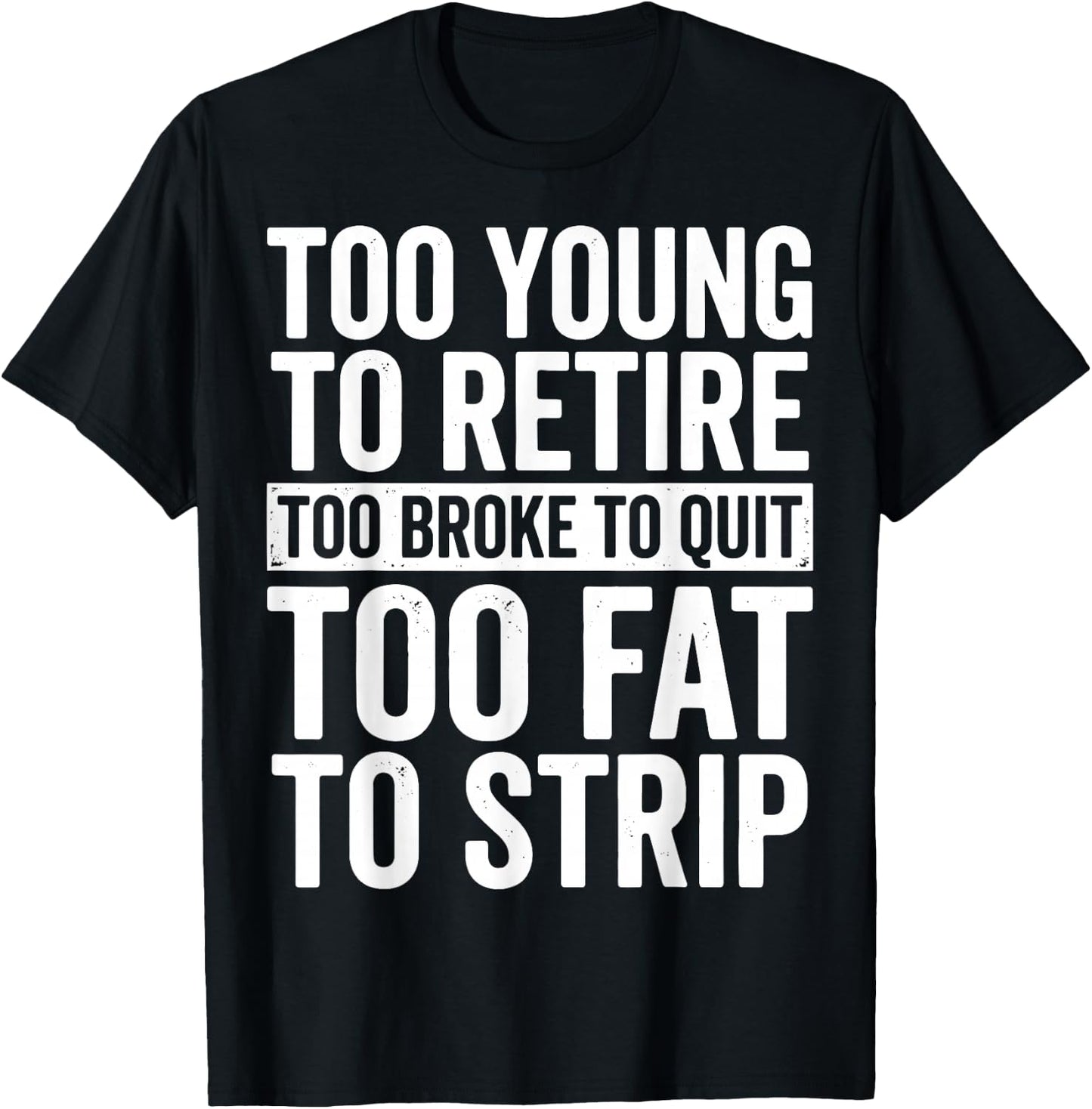 Too Young to Retire Too Broke to Quit Too Fat to Strip T-Shirt - T-Shirt | Black