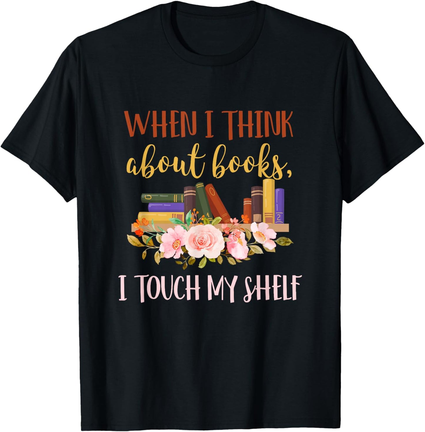 When I Think About Books I Touch My Shelf For Books Lovers T-Shirt - T-Shirt | Black