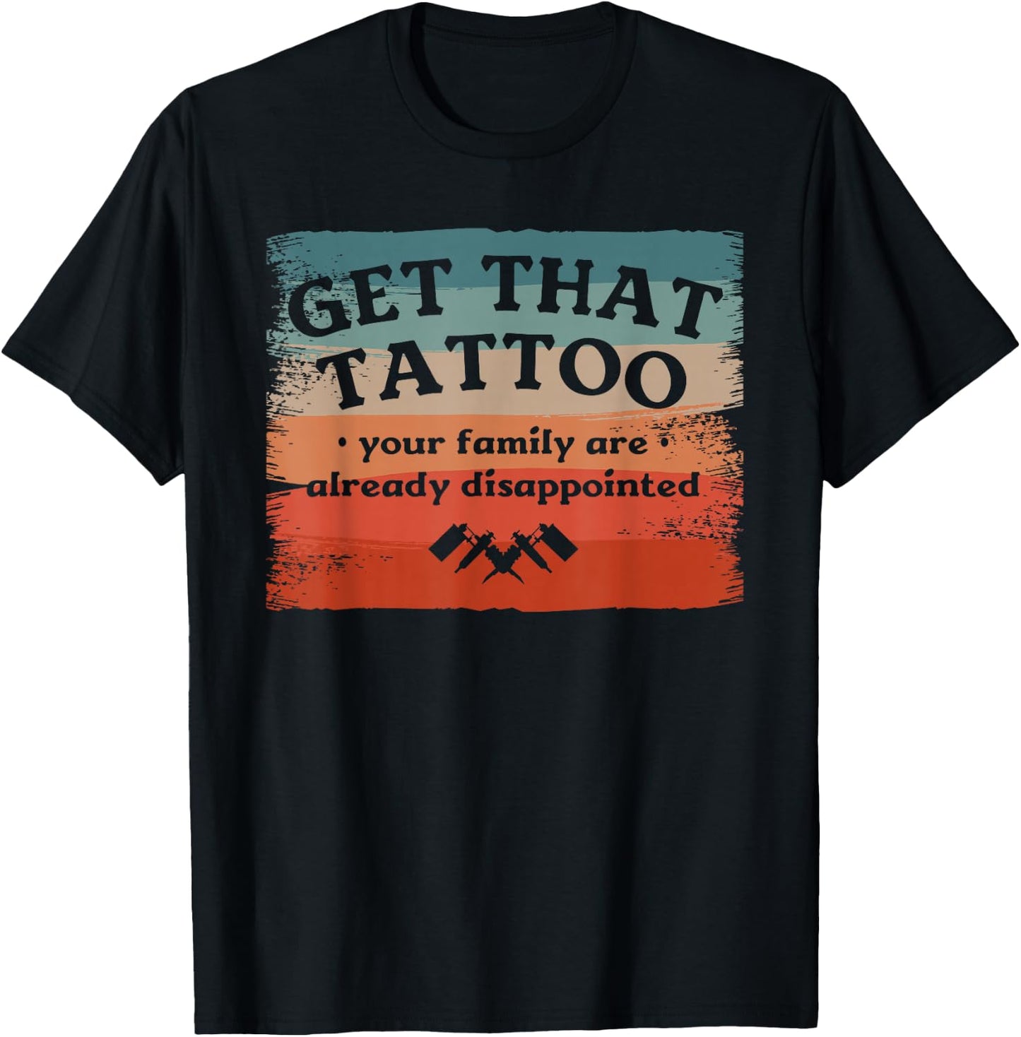 Get That Tattoo Your Family Are Already Disappointed T-Shirt - T-Shirt | Black