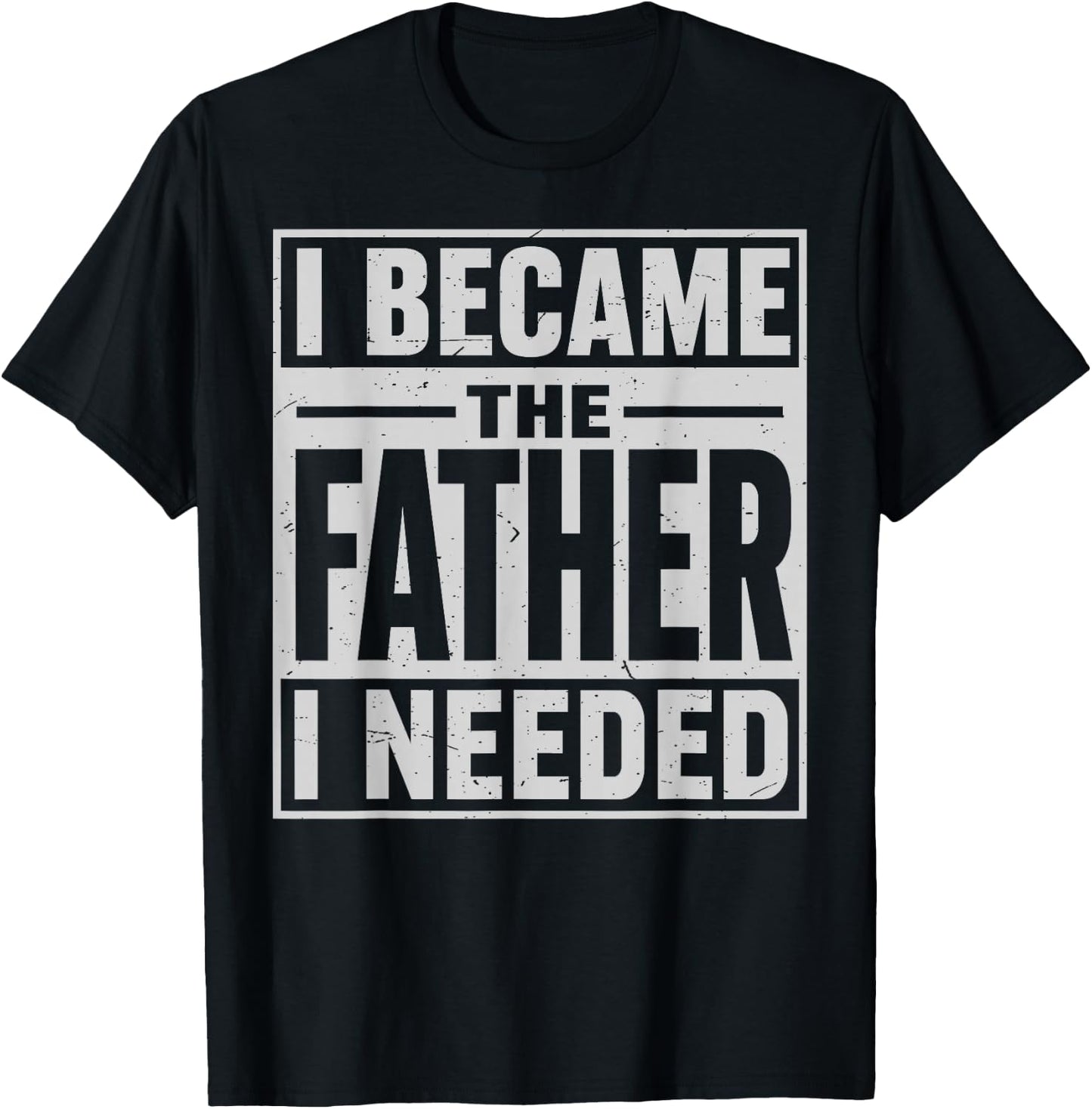 I Became The Father I Needed Fatherhood Men Dad Father's Day T-Shirt - T-Shirt | Black