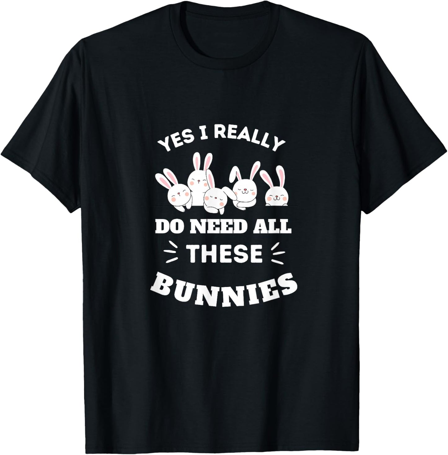 Yes I Really Do Need All These Bunnies T-Shirt - T-Shirt | Black