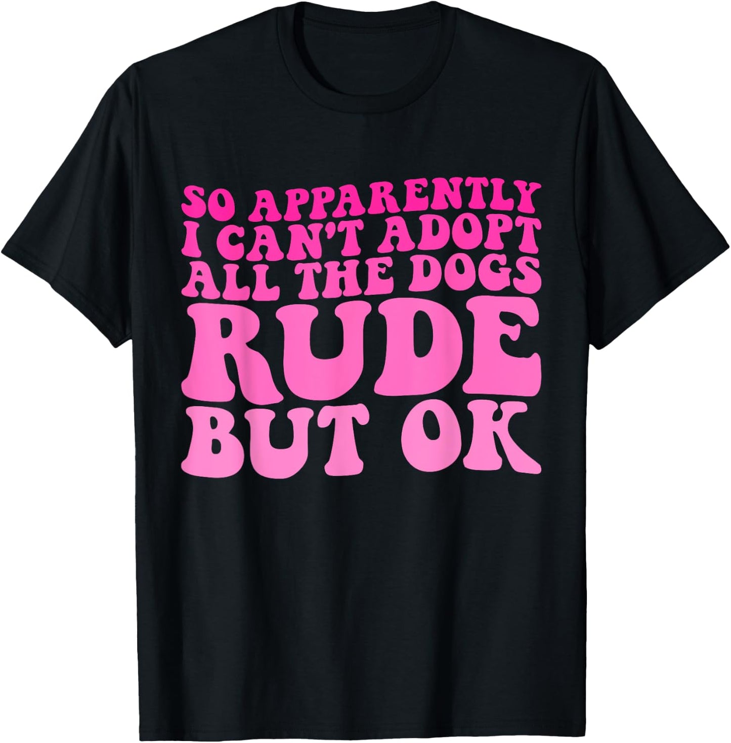 So Apparently I Can't Adopt All the Dogs Rude but Ok Funny T-Shirt - T-Shirt | Black