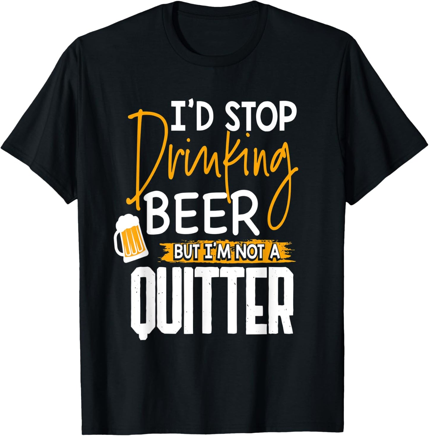 I'd Stop Drinking Beer But I'm Not A Quitter T-Shirt - T-Shirt | Black