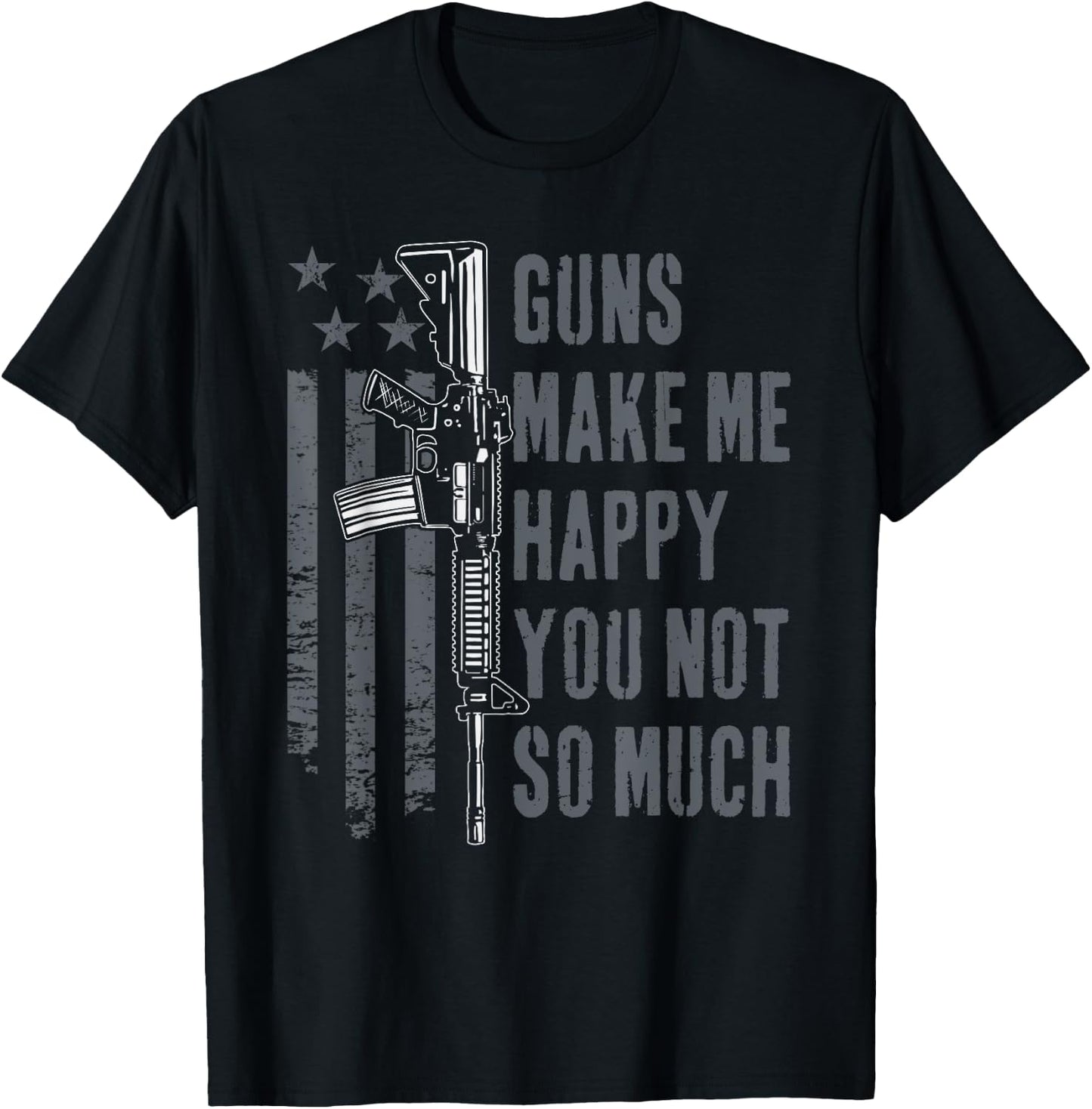 Guns Make Me Happy You Not So Much - USA Funny Gun T-Shirt - T-Shirt | Black