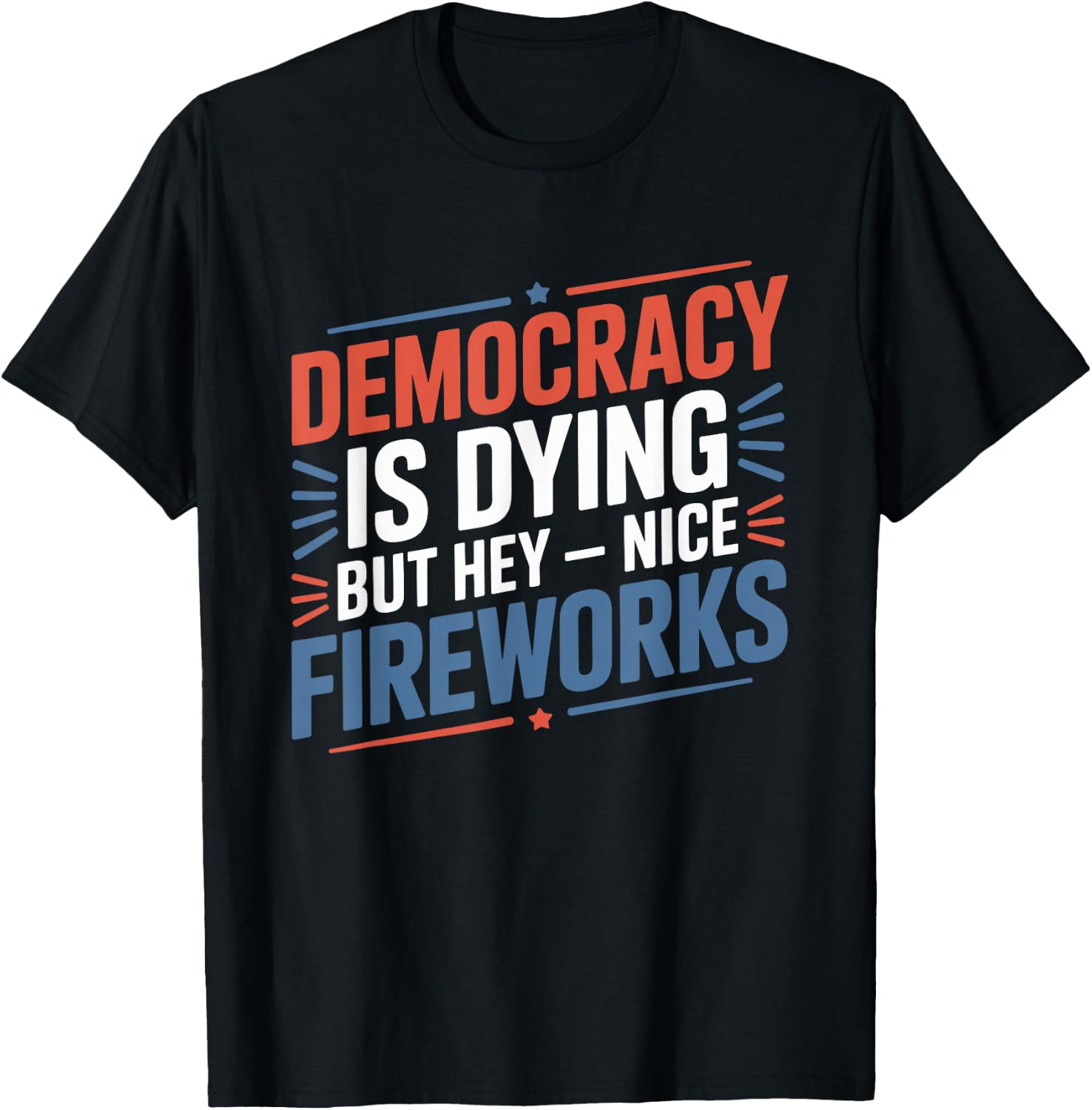 4th Of July Democracy Is Dying But Hey Nice Fireworks T-Shirt - T-Shirt | Black