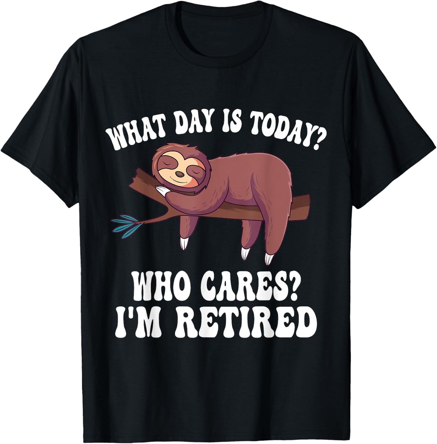What Day Is Today Who Cares I'm Retired Sloth Retirement T-Shirt - T-Shirt | Black