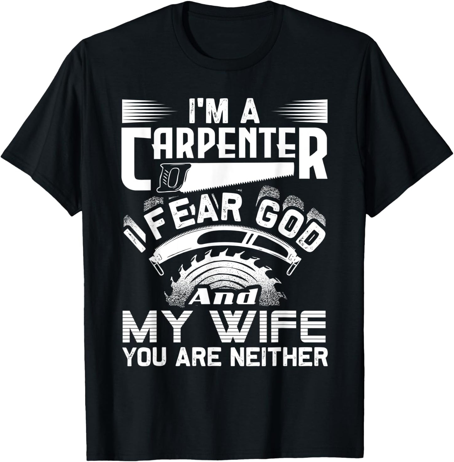 I'm A Carpenter I Fear God And My Wife You Are Neither Funny T-Shirt - T-Shirt | Black