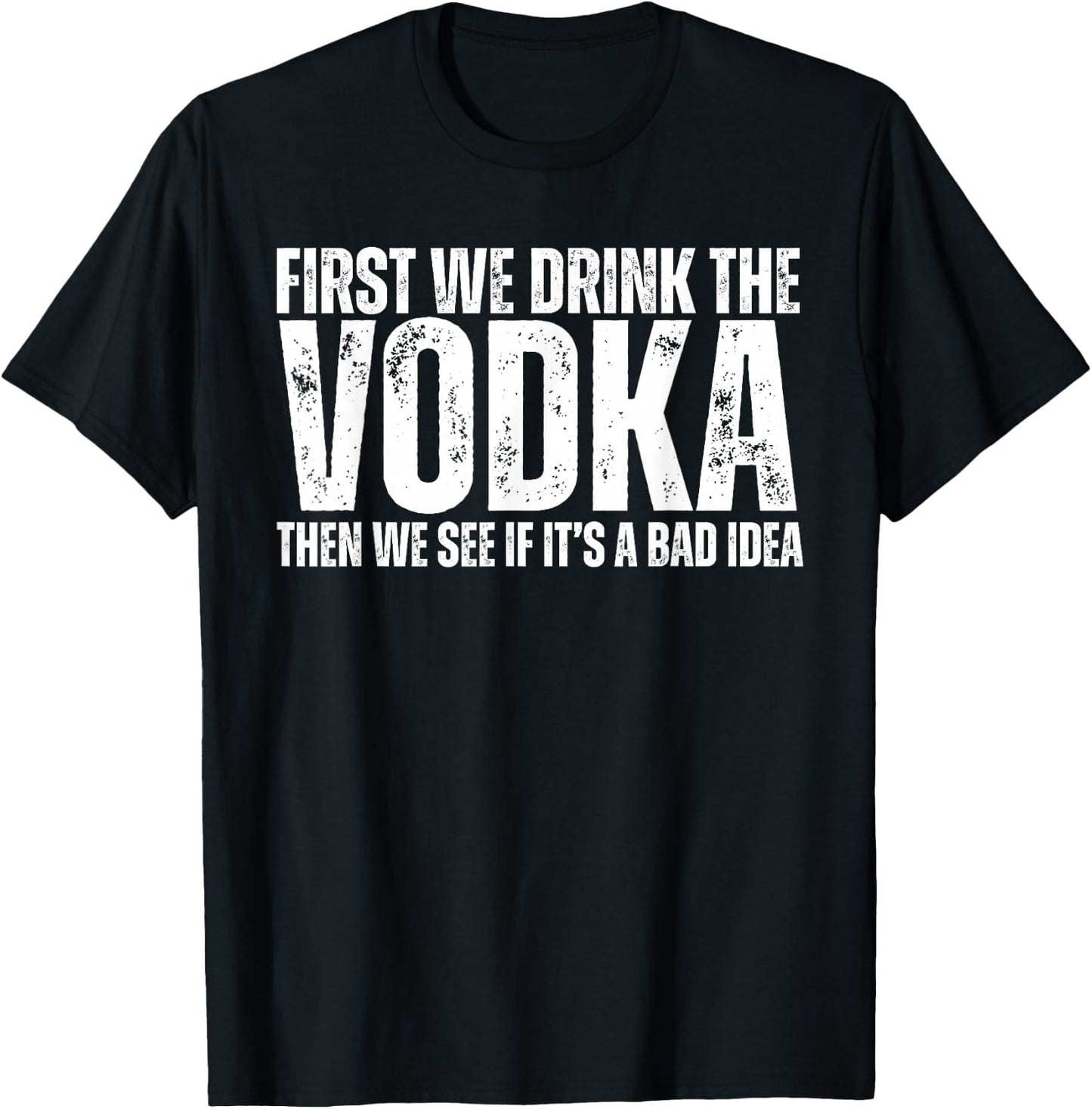 First We Drink The Vodka Then We See If It's A Bad Idea T-Shirt - T-Shirt | Black