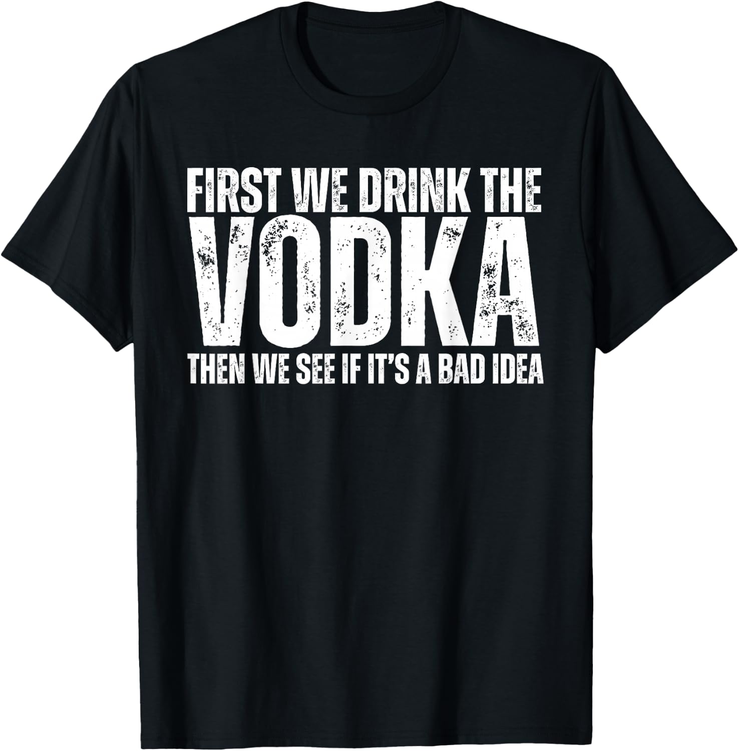 First We Drink The Vodka Then We See If It's A Bad Idea T-Shirt - T-Shirt | Black