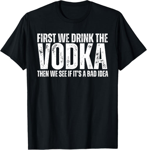 First We Drink The Vodka Then We See If It's A Bad Idea