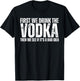 First We Drink The Vodka Then We See If It's A Bad Idea T-Shirt - T-Shirt | Black