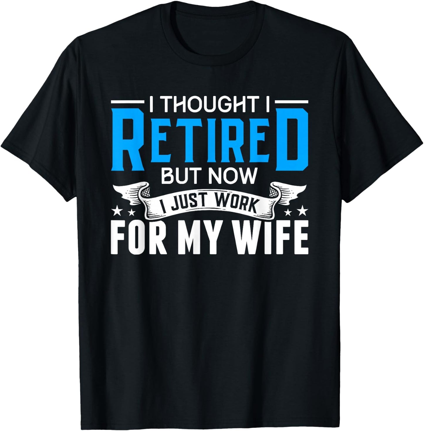 I Thought I Retired But Now I Just Work For My Wife Retired T-Shirt - T-Shirt | Black