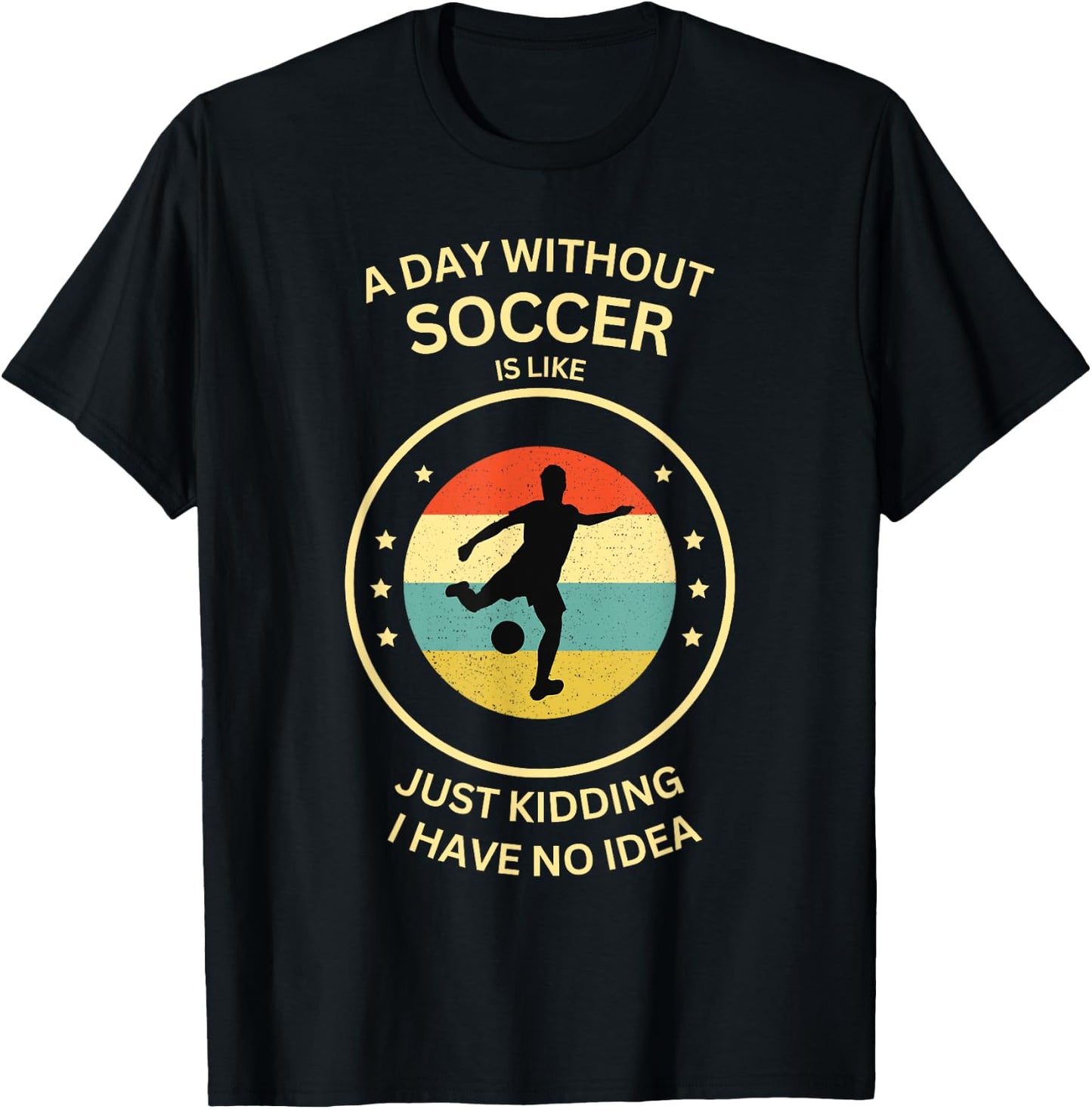 A Day Without soccer Is Like Just Kidding I Have No Idea T-Shirt - T-Shirt | Black