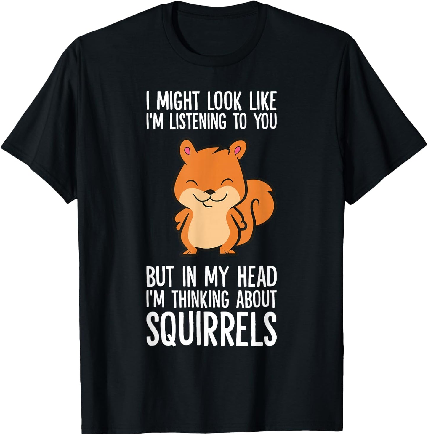 I Might Look Like I'm Listening I'm Thinking About Squirrels T-Shirt - T-Shirt | Black