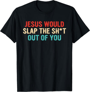 Jesus Would Slap The ShT Out Of You Apparel T-Shirt - T-Shirt | Black