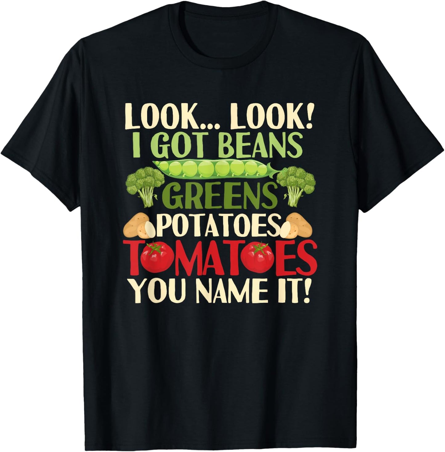 Look Look I Got Beans Greens Potatoes Tomatoes You Name It T-Shirt - T-Shirt | Black